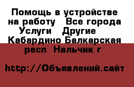 Помощь в устройстве на работу - Все города Услуги » Другие   . Кабардино-Балкарская респ.,Нальчик г.